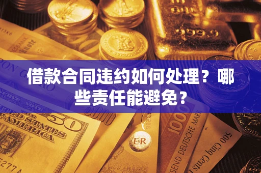 北京借款合同违约如何处理？哪些责任能避免？