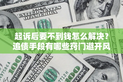 北京起诉后要不到钱怎么解决？追债手段有哪些窍门避开风险？