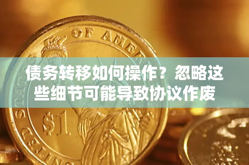 北京债务转移如何操作？忽略这些细节可能导致协议作废