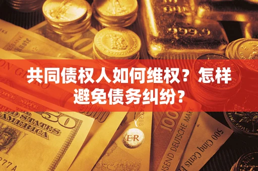 北京共同债权人如何维权？怎样避免债务纠纷？