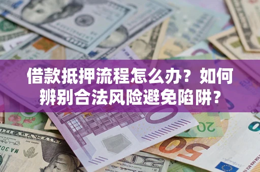 北京借款抵押流程怎么办？如何辨别合法风险避免陷阱？