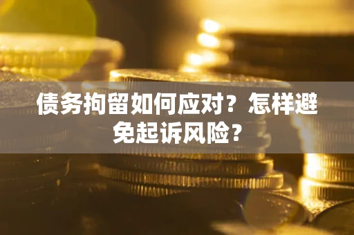 北京债务拘留如何应对？怎样避免起诉风险？